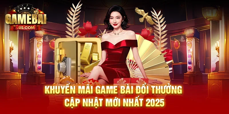 Khuyến Mãi Game Bài Đổi Thưởng Cập Nhật Mới 2025