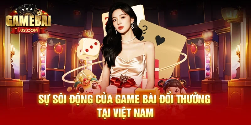 Sự sôi động của game bài đổi thưởng tại Việt Nam